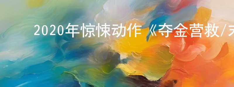 陈荟荟的动漫综艺大全,2020年惊悚动作《夺金营救/末路狂盗》BD中英双字幕迅雷下载_电影天堂